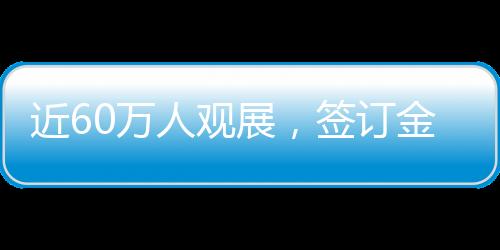 近60万人观展，签订金额超2800亿元！这届航展刷新纪录